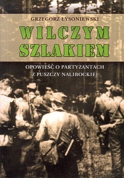 Wilczym szlakiem : opowieść o partyzantach z Puszczy Nalibockiej