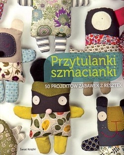 Skan okładki: Przytulanki szmacianki : 50 projektów zabawek z resztek