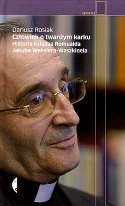 Człowiek o twardym karku : historia księdza Romualda Jakuba Wekslera-Waszkinela