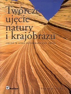 Twórcze ujęcie natury i krajobrazu : obudź w sobie fotograficzny zmysł