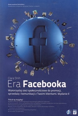 Era Facebooka : wykorzystaj sieci społecznościowe do promocji, sprzedaży i komunikacji z Twoimi klientami