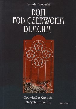 Dom pod czerwoną blachą : opowieść o Kresach, których już nie ma