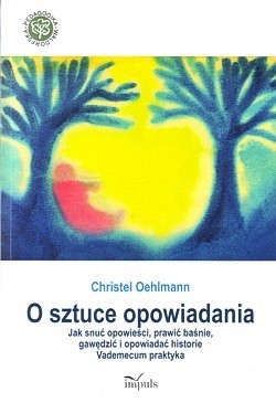 O sztuce opowiadania : jak snuć opowieści, prawić baśnie, gawędzić i opowiadać historie : vademecum praktyka