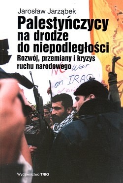 Palestyńczycy na drodze do niepodległości : rozwój, przemiany i kryzys ruchu narodowego