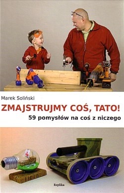 Zmajstrujmy coś, tato! : 59 pomysłów na coś z niczego