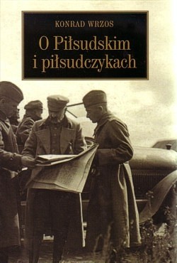 O Piłsudskim i piłsudczykach : Piłsudski i piłsudczycy, marszałek Edward Śmigły-Rydz, pułkownik Józef Beck