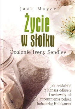 Życie w słoiku : ocalenie Ireny Sendler : jak nastolatki z Kansas odkryły i uratowały od zapomnienia polską bohaterkę Holokaustu