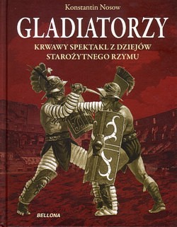 Gladiatorzy : krwawy spektakl z dziejów starożytnego Rzymu