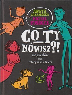 Co ty mówisz?! : magia słów czyli retoryka dla dzieci