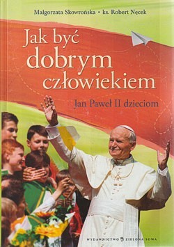 Jak być dobrym człowiekiem : Jan Paweł II dzieciom