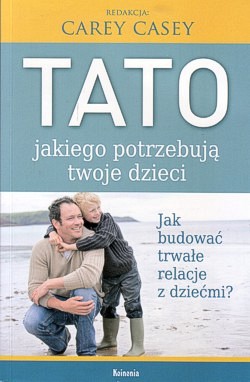 Skan okładki: Tato jakiego potrzebują twoje dzieci : jak budować trwałe relacje z dziećmi?