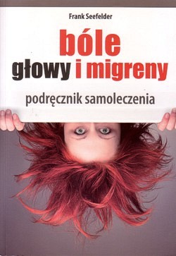 Bóle głowy i migreny : kompleksowa samodzielna terapia : podręcznik chińskiego samoleczenia