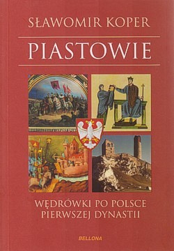 Piastowie : wędrówki po Polsce pierwszej dynastii