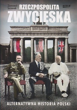 Rzeczpospolita zwycięska : alternatywna historia Polski