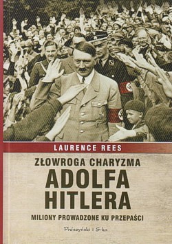 Złowroga charyzma Adolfa Hitlera : miliony prowadzone ku przepaści