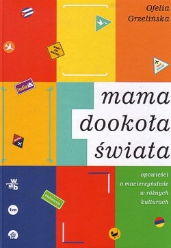 Skan okładki: Mama dookoła świata : opowieści o macierzyństwie w różnych kulturach