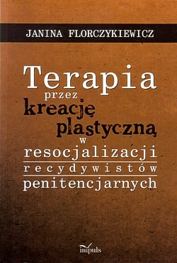 Skan okładki: Terapia przez kreację plastyczną w resocjalizacji recydywistów penitencjarnych