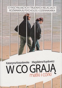 Skan okładki: W co grają matki i córki : o facynujących i trudnych relacjach rozmawiają psycholog i dziennikarka