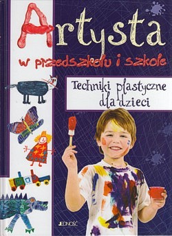 Artysta w przedszkolu i szkole : techniki plastyczne dla dzieci