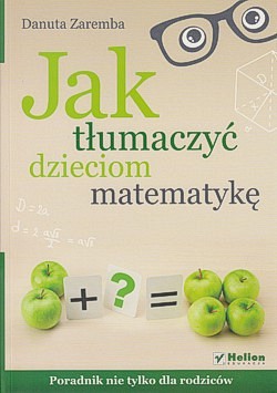 Skan okładki: Jak tłumaczyć dzieciom matematykę : poradnik nie tylko dla rodziców