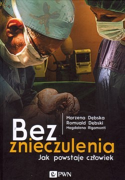 Bez znieczulenia : jak powstaje człowiek