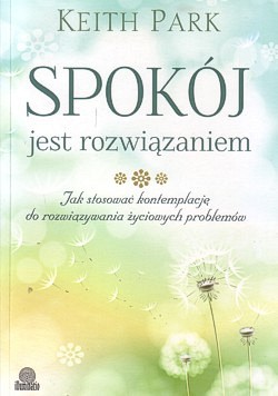 Spokój jest rozwiązaniem : jak stosować kontemplację do rozwiązywania życiowych problemów