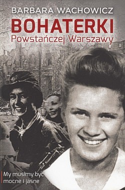 Skan okładki: Bohaterki Powstańczej Warszawy : my musimy być mocne i jasne