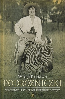 Podróżniczki : w gorsecie i krynolinie przez dzikie ostępy