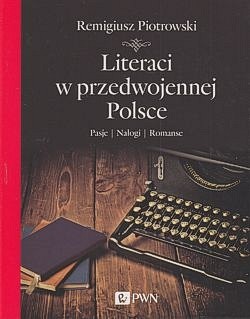 Literaci w przedwojennej Polsce : pasje, nałogi, romanse